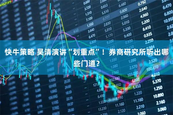 快牛策略 吴清演讲“划重点”！券商研究所听出哪些门道？