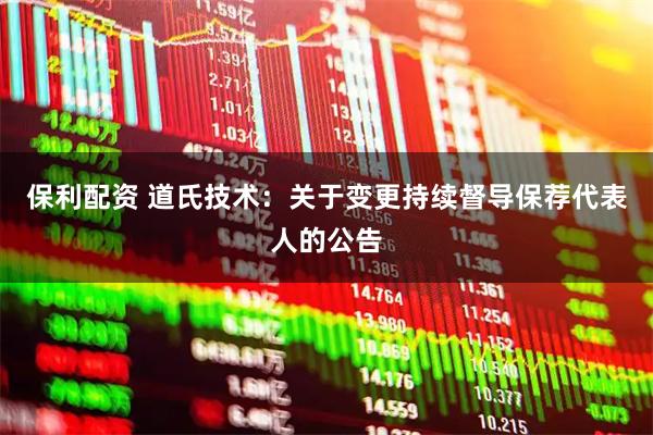 保利配资 道氏技术：关于变更持续督导保荐代表人的公告