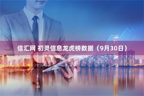 信汇网 初灵信息龙虎榜数据（9月30日）