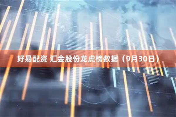 好易配资 汇金股份龙虎榜数据（9月30日）