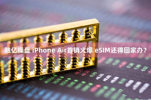 融亿操盘 iPhone Air首销火爆 eSIM还得回家办?
