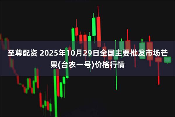 至尊配资 2025年10月29日全国主要批发市场芒果(台农一号)价格行情