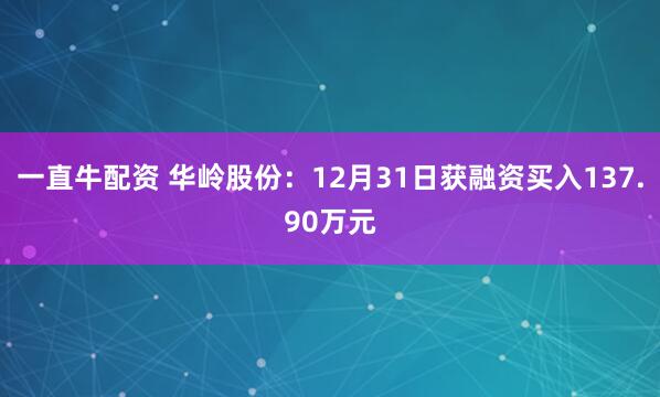 一直牛配资 华岭股份:12月31日获融资买入137.90万元