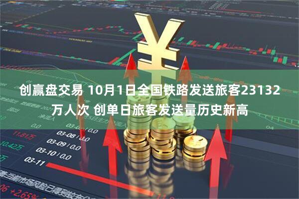 创赢盘交易 10月1日全国铁路发送旅客23132万人次 创单日旅客发送量历史新高
