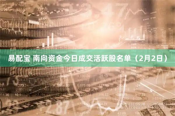 易配宝 南向资金今日成交活跃股名单（2月2日）