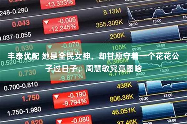 丰泰优配 她是全民女神，却甘愿守着一个花花公子过日子，周慧敏究竟图啥