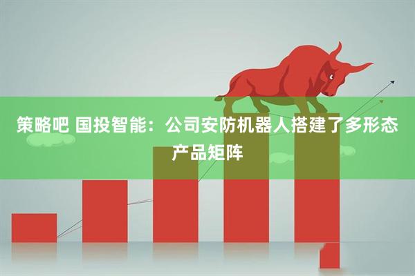 策略吧 国投智能：公司安防机器人搭建了多形态产品矩阵